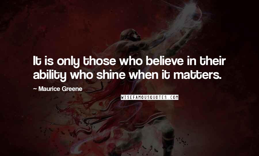 Maurice Greene Quotes: It is only those who believe in their ability who shine when it matters.