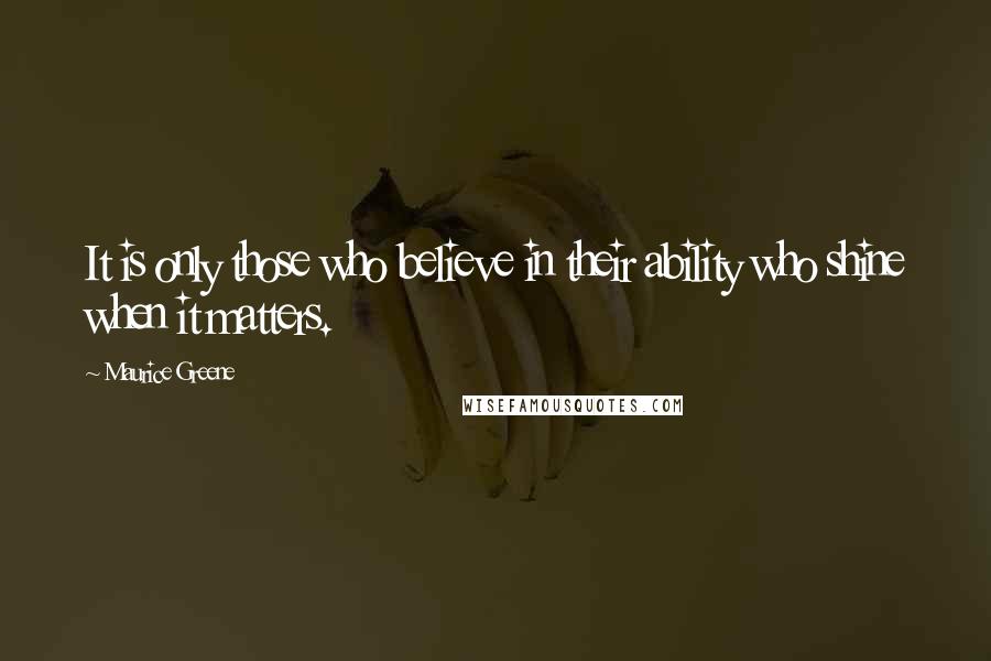 Maurice Greene Quotes: It is only those who believe in their ability who shine when it matters.