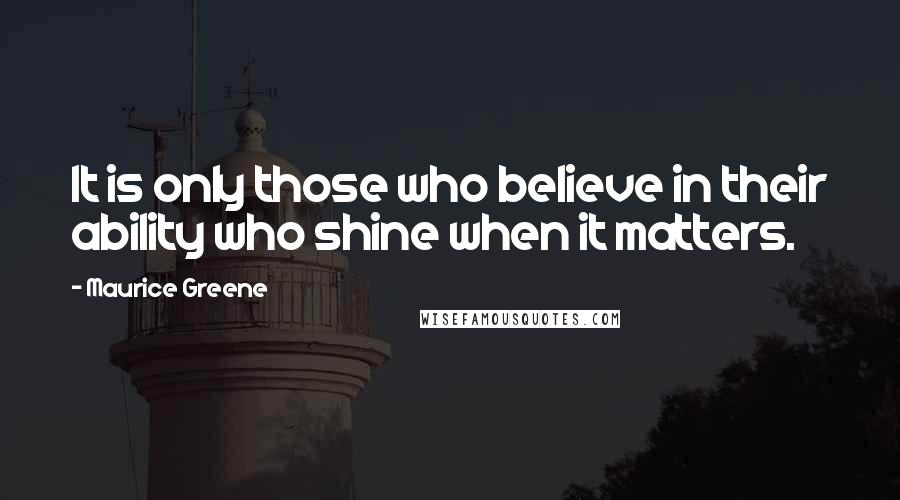 Maurice Greene Quotes: It is only those who believe in their ability who shine when it matters.