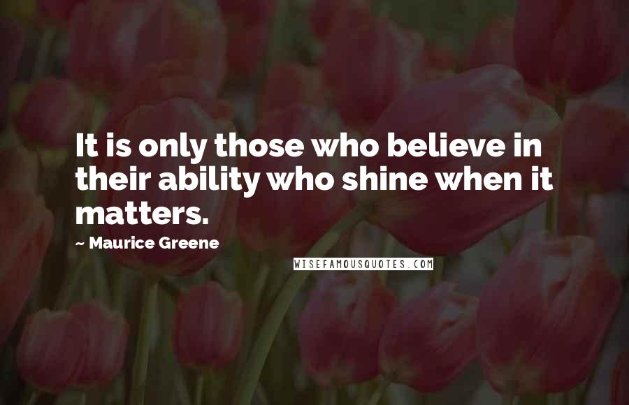Maurice Greene Quotes: It is only those who believe in their ability who shine when it matters.