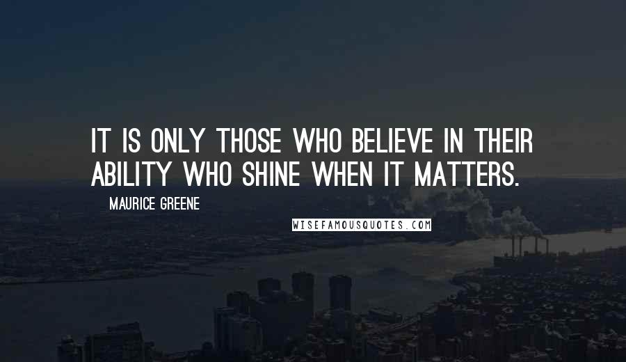 Maurice Greene Quotes: It is only those who believe in their ability who shine when it matters.