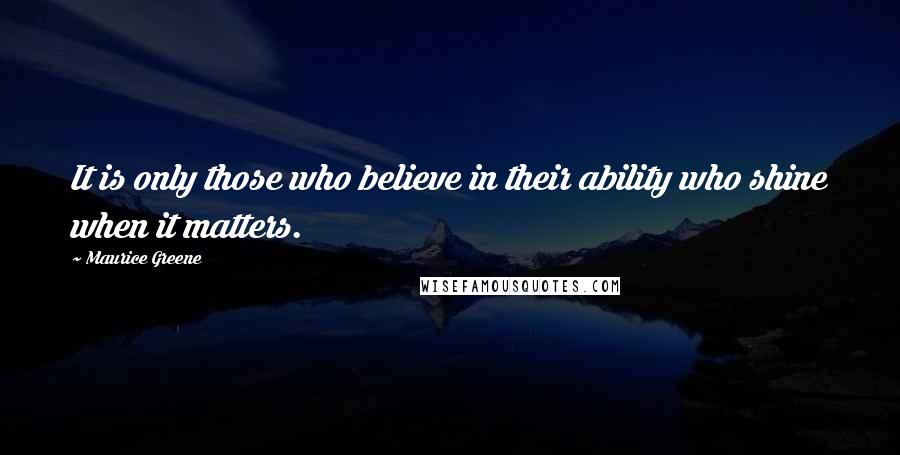 Maurice Greene Quotes: It is only those who believe in their ability who shine when it matters.