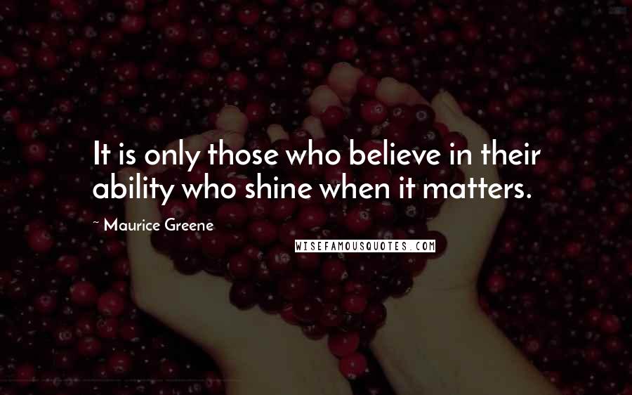 Maurice Greene Quotes: It is only those who believe in their ability who shine when it matters.