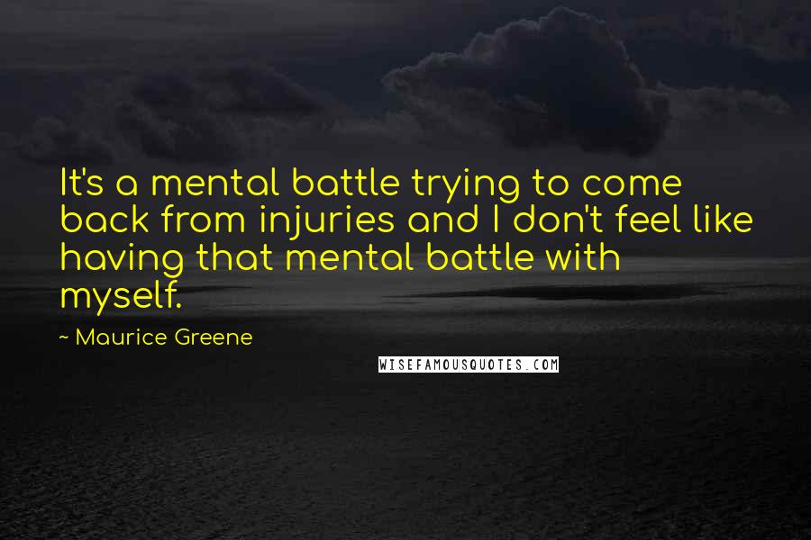 Maurice Greene Quotes: It's a mental battle trying to come back from injuries and I don't feel like having that mental battle with myself.