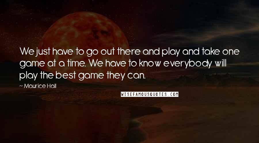 Maurice Hall Quotes: We just have to go out there and play and take one game at a time. We have to know everybody will play the best game they can.