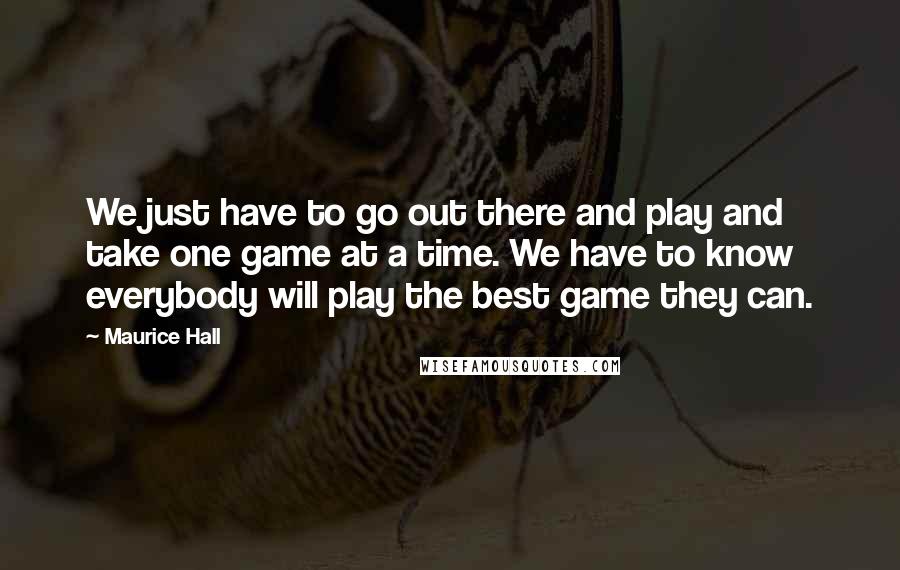 Maurice Hall Quotes: We just have to go out there and play and take one game at a time. We have to know everybody will play the best game they can.