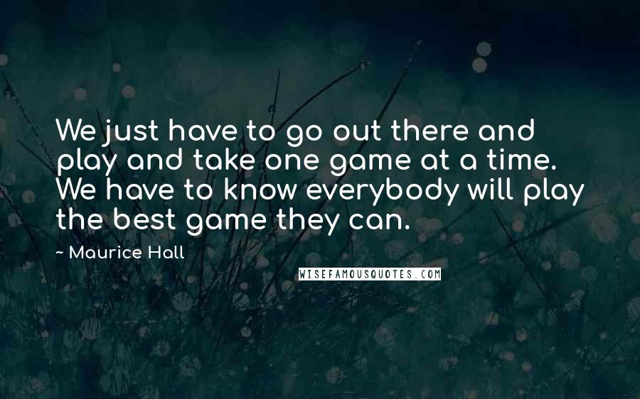 Maurice Hall Quotes: We just have to go out there and play and take one game at a time. We have to know everybody will play the best game they can.