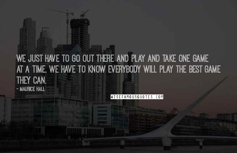 Maurice Hall Quotes: We just have to go out there and play and take one game at a time. We have to know everybody will play the best game they can.