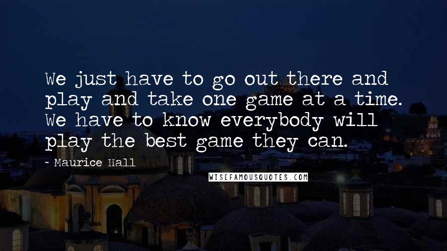 Maurice Hall Quotes: We just have to go out there and play and take one game at a time. We have to know everybody will play the best game they can.