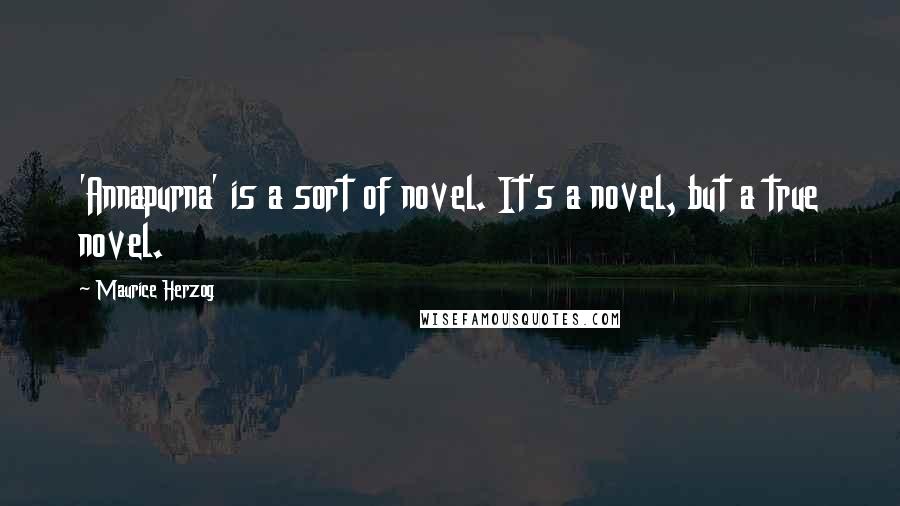 Maurice Herzog Quotes: 'Annapurna' is a sort of novel. It's a novel, but a true novel.