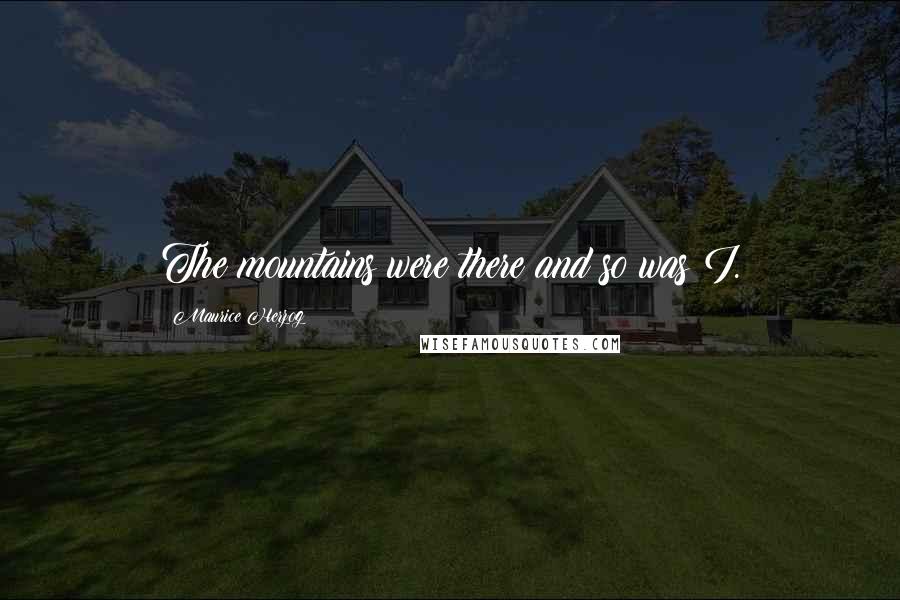 Maurice Herzog Quotes: The mountains were there and so was I.