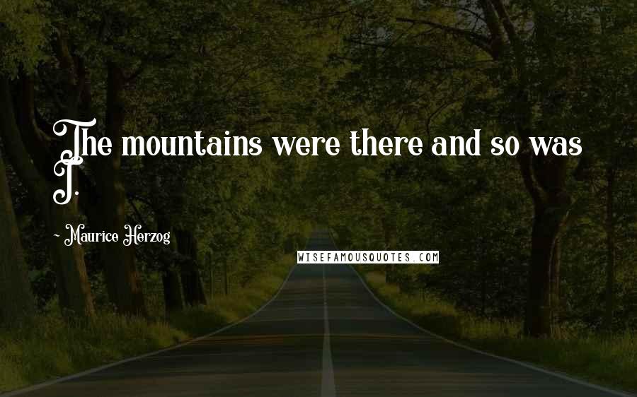 Maurice Herzog Quotes: The mountains were there and so was I.