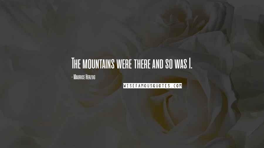 Maurice Herzog Quotes: The mountains were there and so was I.