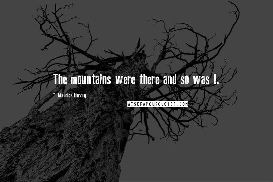 Maurice Herzog Quotes: The mountains were there and so was I.