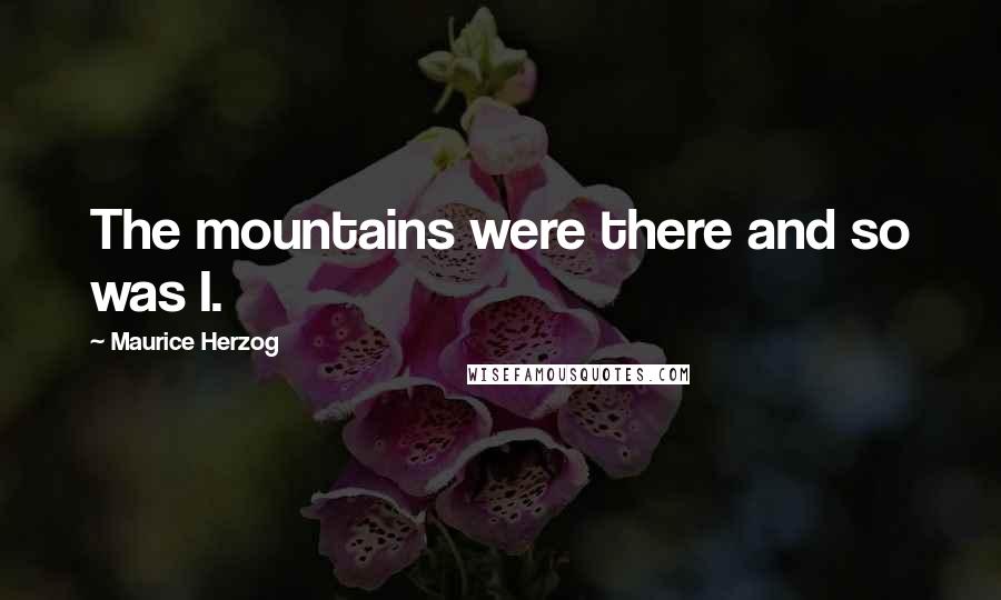 Maurice Herzog Quotes: The mountains were there and so was I.