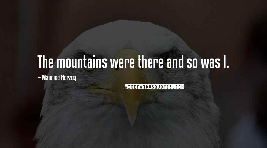 Maurice Herzog Quotes: The mountains were there and so was I.
