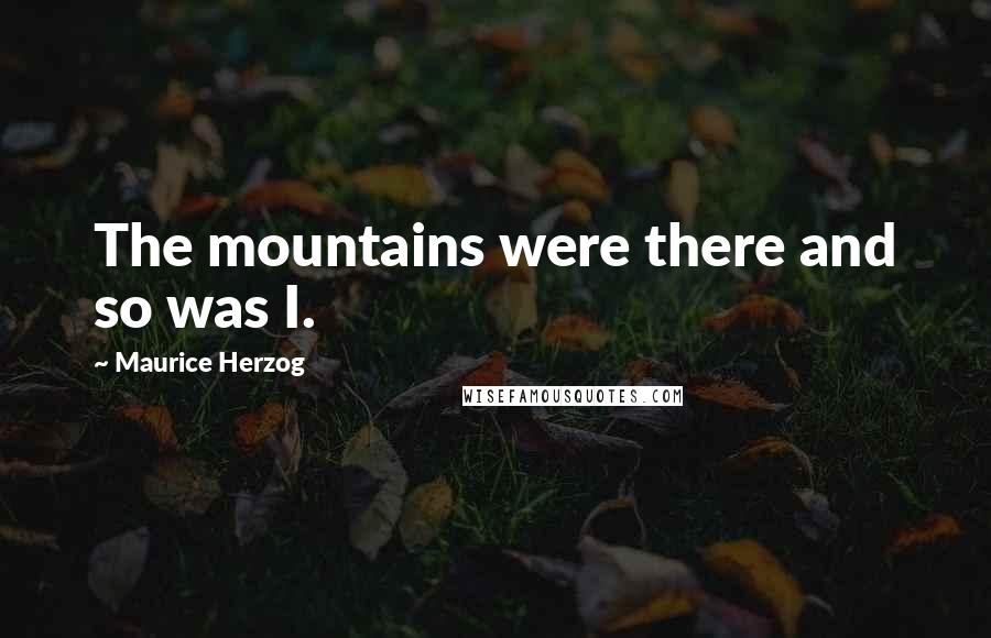 Maurice Herzog Quotes: The mountains were there and so was I.