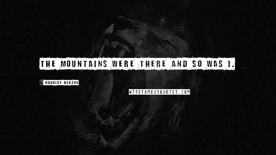 Maurice Herzog Quotes: The mountains were there and so was I.