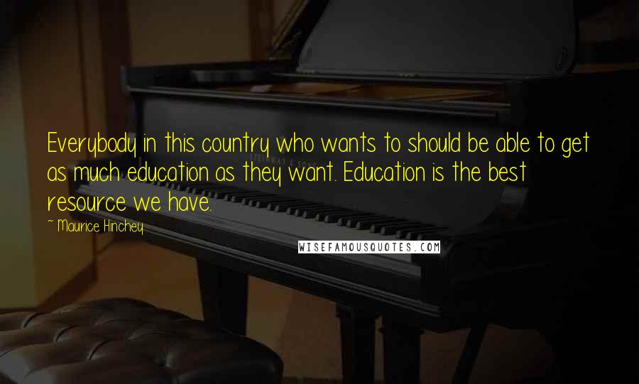 Maurice Hinchey Quotes: Everybody in this country who wants to should be able to get as much education as they want. Education is the best resource we have.