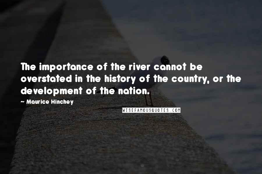 Maurice Hinchey Quotes: The importance of the river cannot be overstated in the history of the country, or the development of the nation.