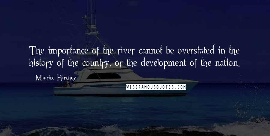 Maurice Hinchey Quotes: The importance of the river cannot be overstated in the history of the country, or the development of the nation.