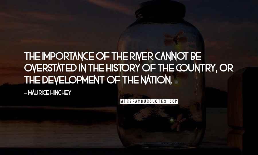 Maurice Hinchey Quotes: The importance of the river cannot be overstated in the history of the country, or the development of the nation.