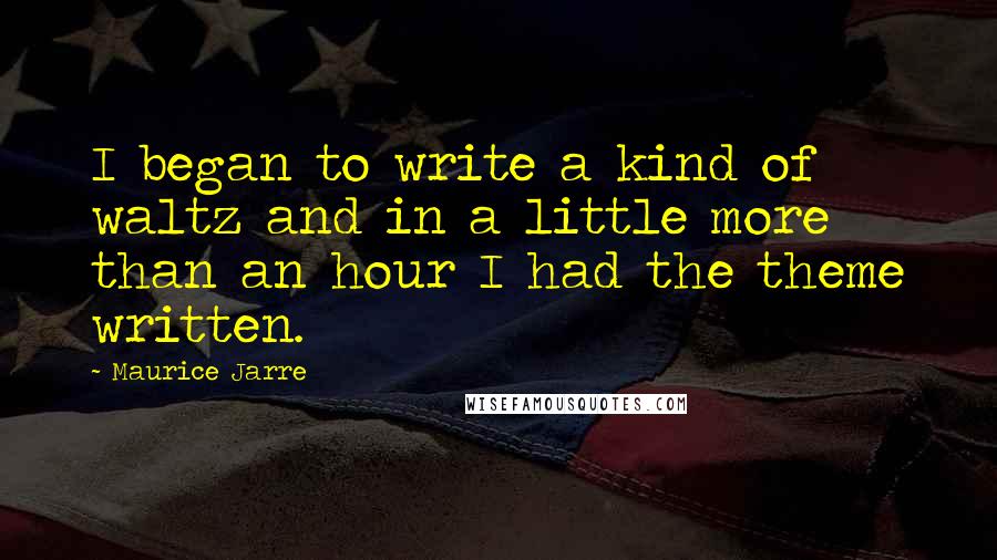 Maurice Jarre Quotes: I began to write a kind of waltz and in a little more than an hour I had the theme written.