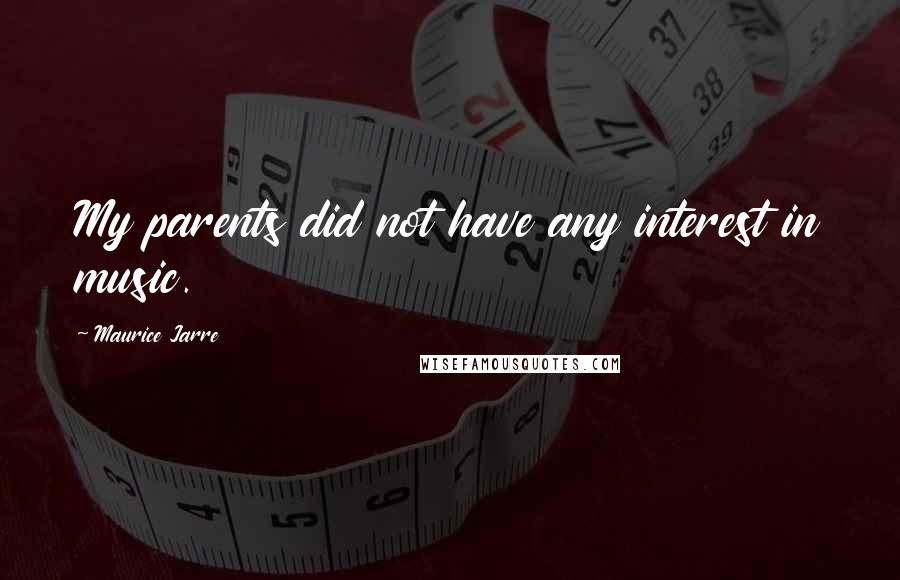 Maurice Jarre Quotes: My parents did not have any interest in music.