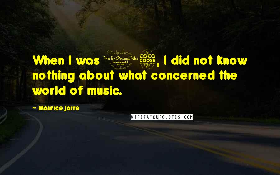 Maurice Jarre Quotes: When I was 15, I did not know nothing about what concerned the world of music.
