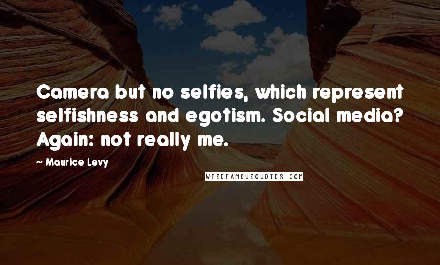 Maurice Levy Quotes: Camera but no selfies, which represent selfishness and egotism. Social media? Again: not really me.