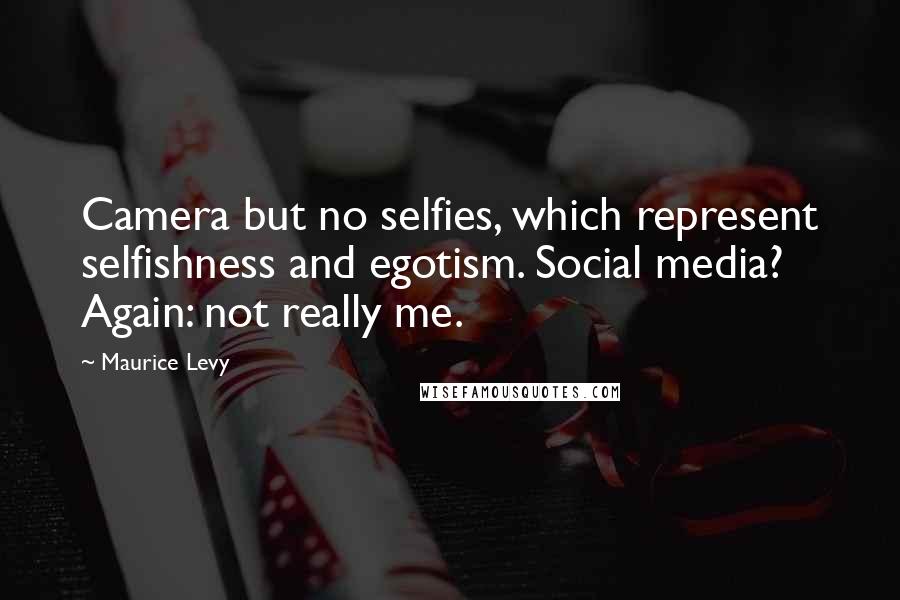 Maurice Levy Quotes: Camera but no selfies, which represent selfishness and egotism. Social media? Again: not really me.