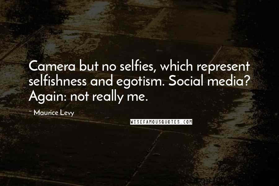 Maurice Levy Quotes: Camera but no selfies, which represent selfishness and egotism. Social media? Again: not really me.