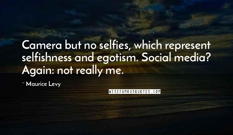 Maurice Levy Quotes: Camera but no selfies, which represent selfishness and egotism. Social media? Again: not really me.