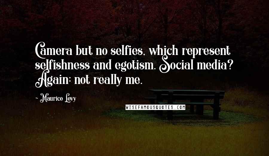 Maurice Levy Quotes: Camera but no selfies, which represent selfishness and egotism. Social media? Again: not really me.