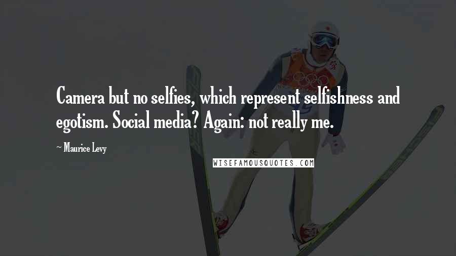 Maurice Levy Quotes: Camera but no selfies, which represent selfishness and egotism. Social media? Again: not really me.