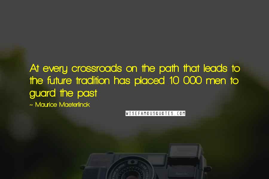 Maurice Maeterlinck Quotes: At every crossroads on the path that leads to the future tradition has placed 10 000 men to guard the past