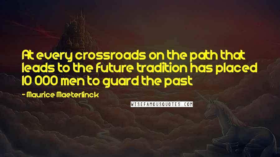 Maurice Maeterlinck Quotes: At every crossroads on the path that leads to the future tradition has placed 10 000 men to guard the past