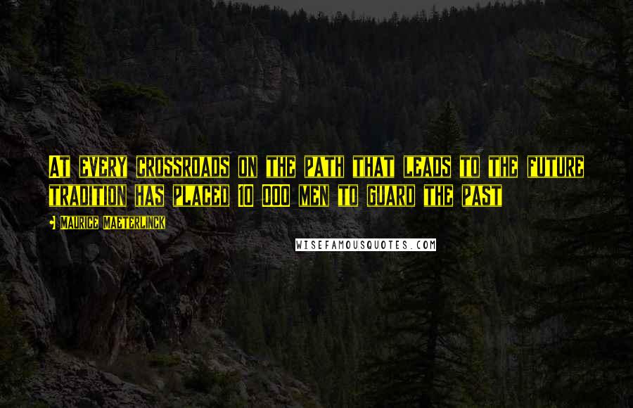 Maurice Maeterlinck Quotes: At every crossroads on the path that leads to the future tradition has placed 10 000 men to guard the past