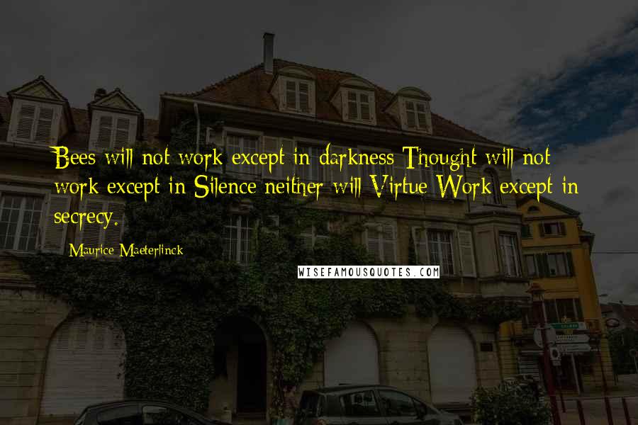 Maurice Maeterlinck Quotes: Bees will not work except in darkness;Thought will not work except in Silence;neither will Virtue Work except in secrecy.