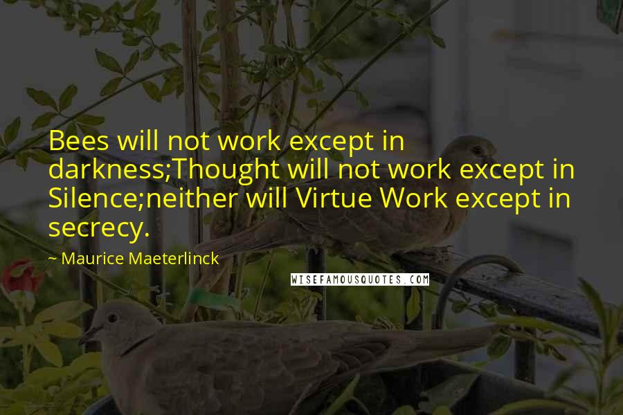 Maurice Maeterlinck Quotes: Bees will not work except in darkness;Thought will not work except in Silence;neither will Virtue Work except in secrecy.