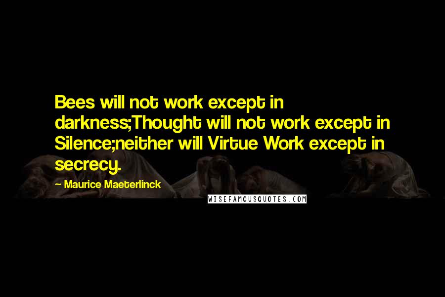 Maurice Maeterlinck Quotes: Bees will not work except in darkness;Thought will not work except in Silence;neither will Virtue Work except in secrecy.