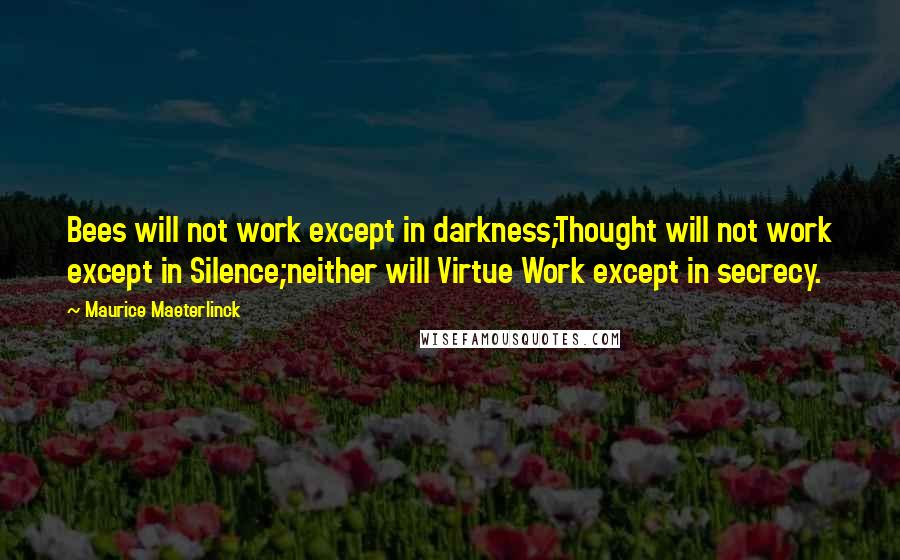 Maurice Maeterlinck Quotes: Bees will not work except in darkness;Thought will not work except in Silence;neither will Virtue Work except in secrecy.
