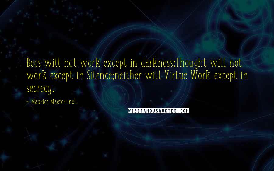 Maurice Maeterlinck Quotes: Bees will not work except in darkness;Thought will not work except in Silence;neither will Virtue Work except in secrecy.