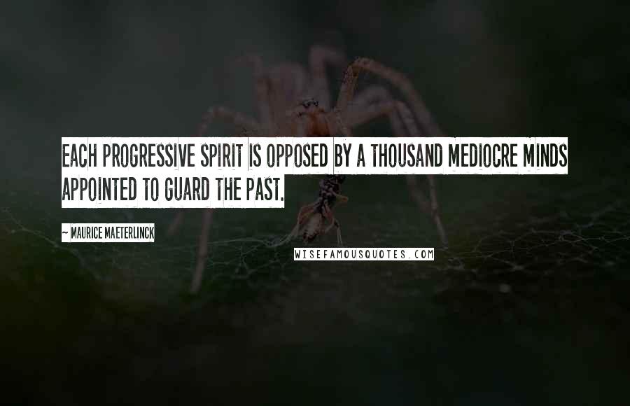 Maurice Maeterlinck Quotes: Each progressive spirit is opposed by a thousand mediocre minds appointed to guard the past.