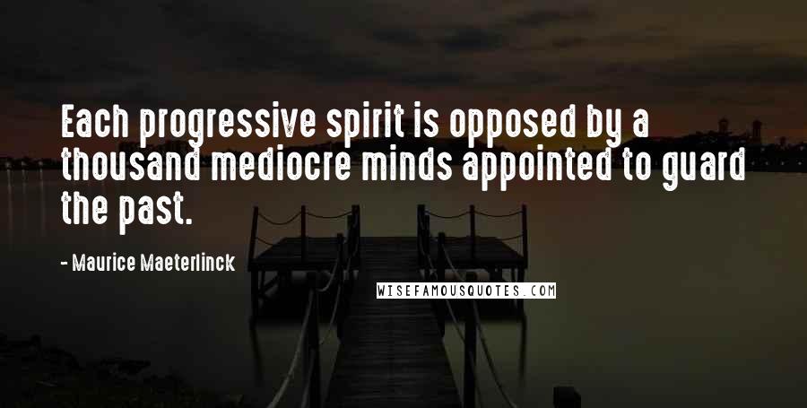 Maurice Maeterlinck Quotes: Each progressive spirit is opposed by a thousand mediocre minds appointed to guard the past.