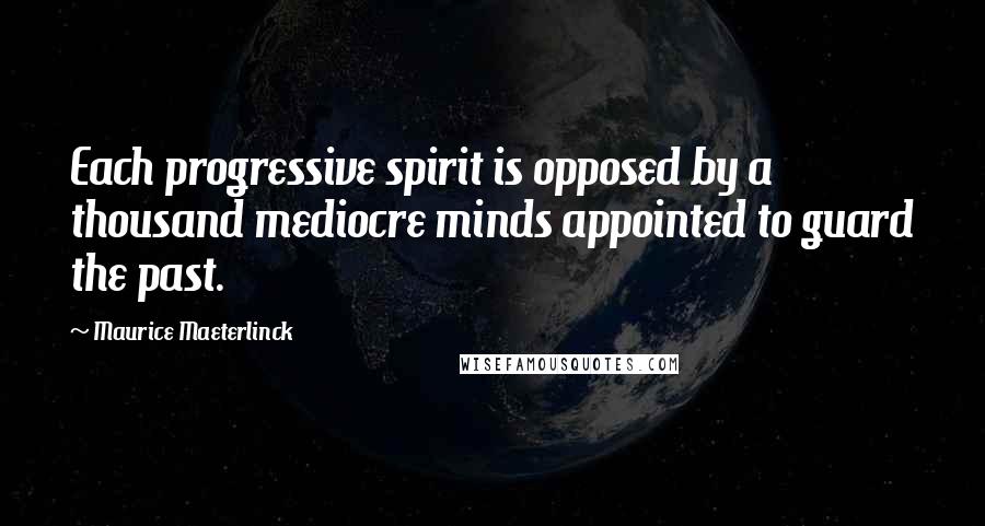 Maurice Maeterlinck Quotes: Each progressive spirit is opposed by a thousand mediocre minds appointed to guard the past.