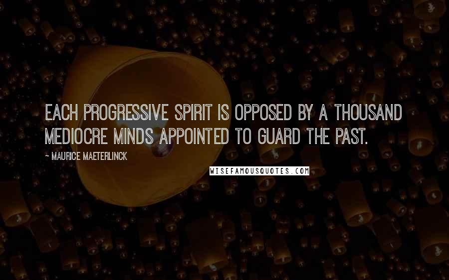 Maurice Maeterlinck Quotes: Each progressive spirit is opposed by a thousand mediocre minds appointed to guard the past.