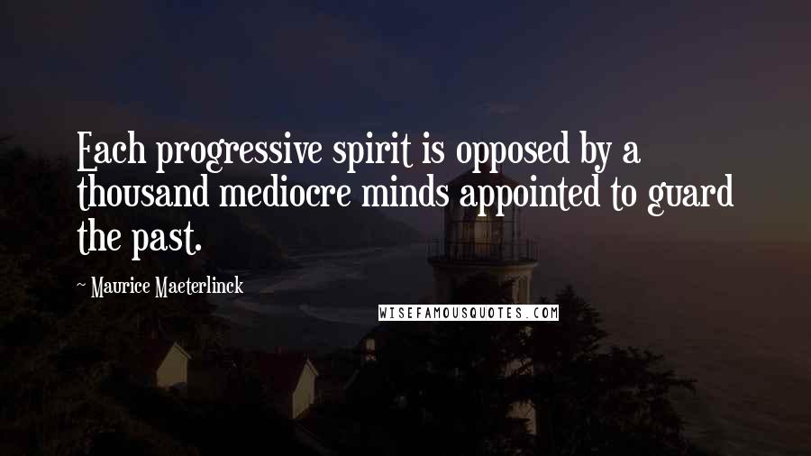 Maurice Maeterlinck Quotes: Each progressive spirit is opposed by a thousand mediocre minds appointed to guard the past.