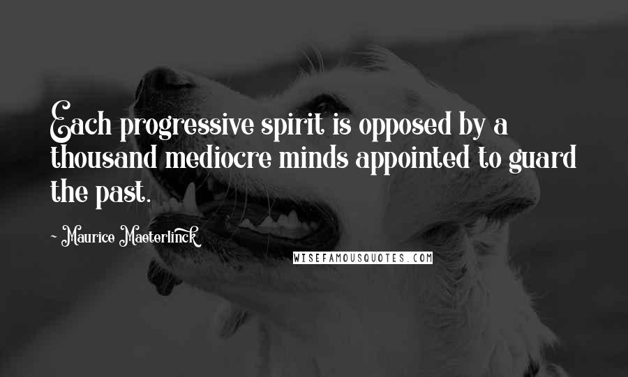 Maurice Maeterlinck Quotes: Each progressive spirit is opposed by a thousand mediocre minds appointed to guard the past.