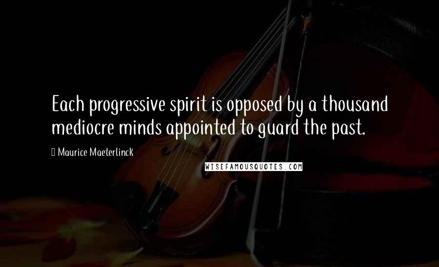 Maurice Maeterlinck Quotes: Each progressive spirit is opposed by a thousand mediocre minds appointed to guard the past.